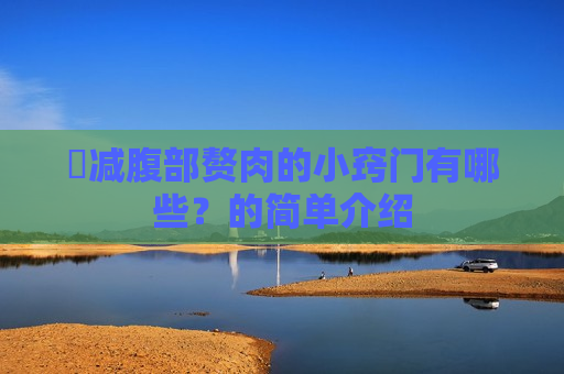 ​减腹部赘肉的小窍门有哪些？的简单介绍