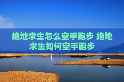 绝地求生怎么空手跑步 绝地求生如何空手跑步
