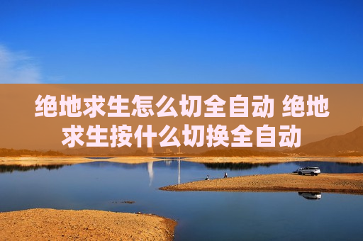绝地求生怎么切全自动 绝地求生按什么切换全自动