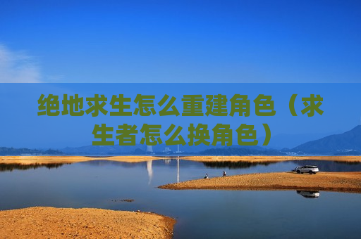 绝地求生怎么重建角色（求生者怎么换角色）