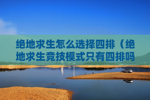 绝地求生怎么选择四排（绝地求生竞技模式只有四排吗）