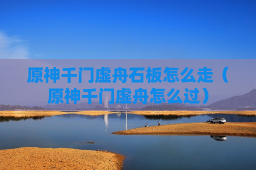 原神千门虚舟石板怎么走（原神千门虚舟怎么过）
