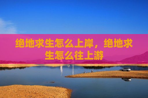 绝地求生怎么上岸，绝地求生怎么往上游