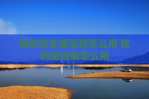 绝地求生望远镜怎么用 吃鸡望远镜怎么用