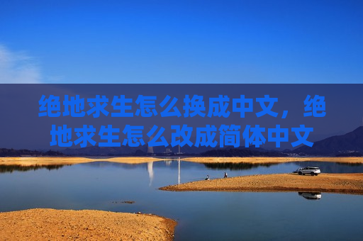 绝地求生怎么换成中文，绝地求生怎么改成简体中文