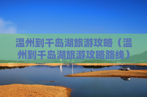 温州到千岛湖旅游攻略（温州到千岛湖旅游攻略路线）