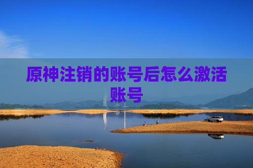 原神注销的账号后怎么激活账号
