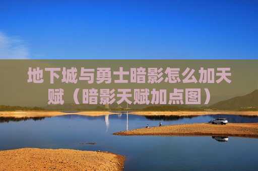 地下城与勇士暗影怎么加天赋（暗影天赋加点图）