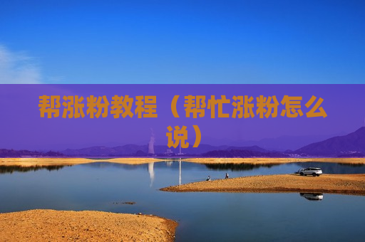 帮涨粉教程（帮忙涨粉怎么说）