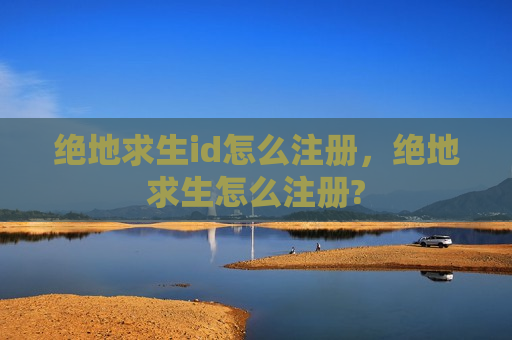 绝地求生id怎么注册，绝地求生怎么注册?