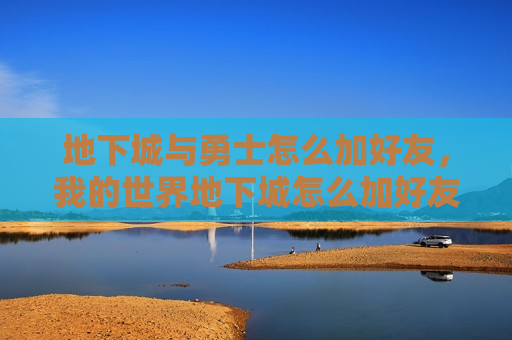 地下城与勇士怎么加好友，我的世界地下城怎么加好友