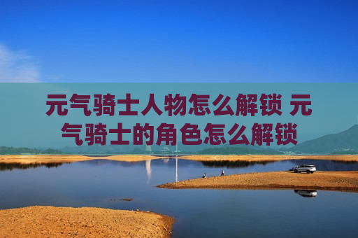 元气骑士人物怎么解锁 元气骑士的角色怎么解锁