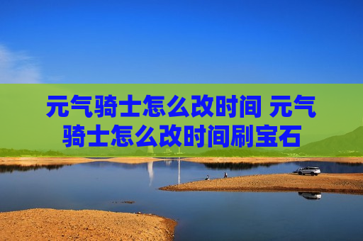 元气骑士怎么改时间 元气骑士怎么改时间刷宝石