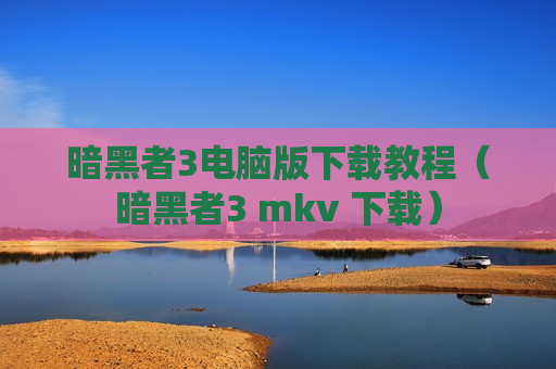 暗黑者3电脑版下载教程（暗黑者3 mkv 下载）