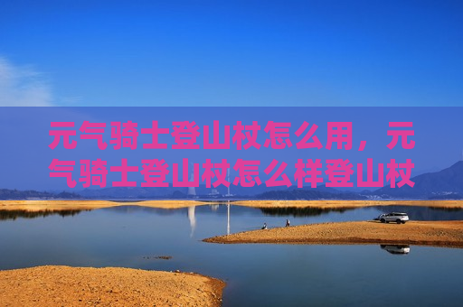 元气骑士登山杖怎么用，元气骑士登山杖怎么样登山杖作用说明