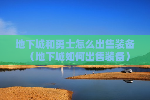 地下城和勇士怎么出售装备（地下城如何出售装备）