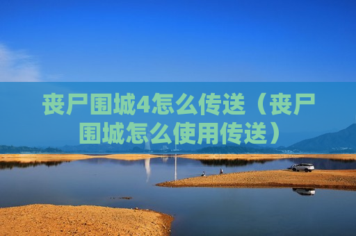 丧尸围城4怎么传送（丧尸围城怎么使用传送）