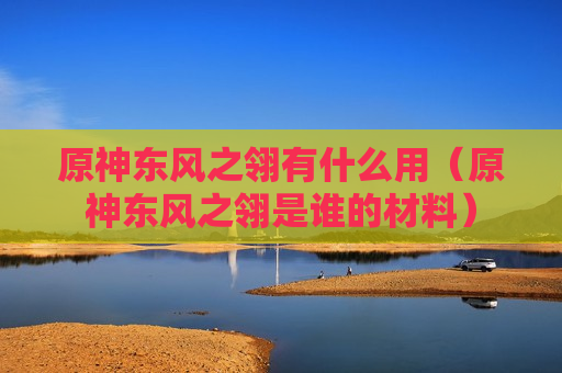 原神东风之翎有什么用（原神东风之翎是谁的材料）