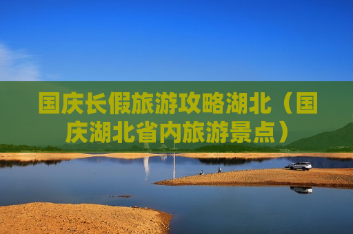 国庆长假旅游攻略湖北（国庆湖北省内旅游景点）