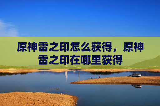 原神雷之印怎么获得，原神雷之印在哪里获得