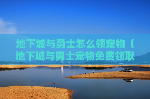 地下城与勇士怎么领宠物（地下城与勇士宠物免费领取）