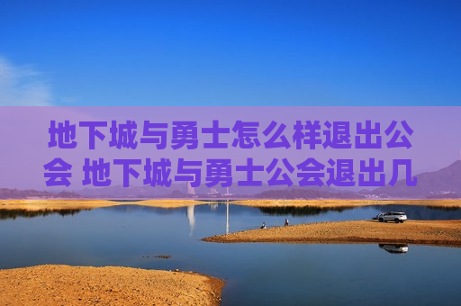 地下城与勇士怎么样退出公会 地下城与勇士公会退出几天可以再加公会