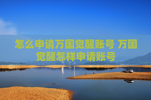 怎么申请万国觉醒账号 万国觉醒怎样申请账号