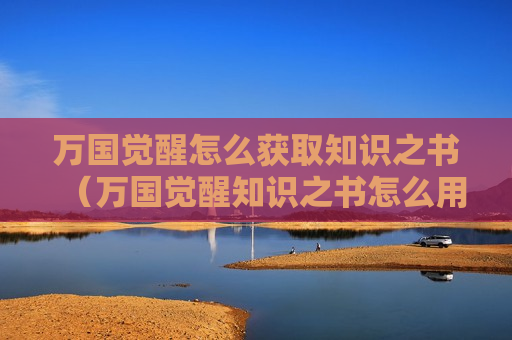 万国觉醒怎么获取知识之书（万国觉醒知识之书怎么用）
