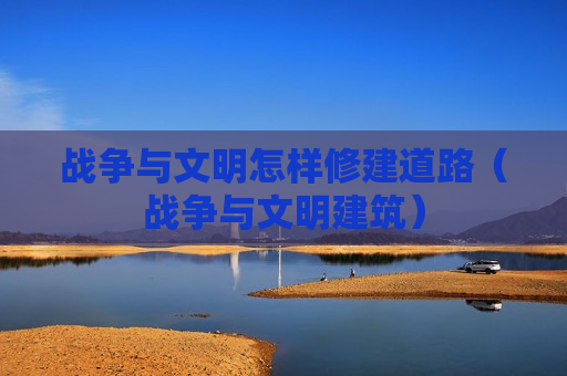 战争与文明怎样修建道路（战争与文明建筑）