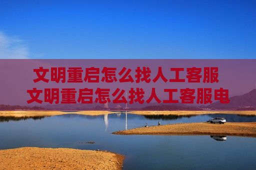文明重启怎么找人工客服 文明重启怎么找人工客服电话