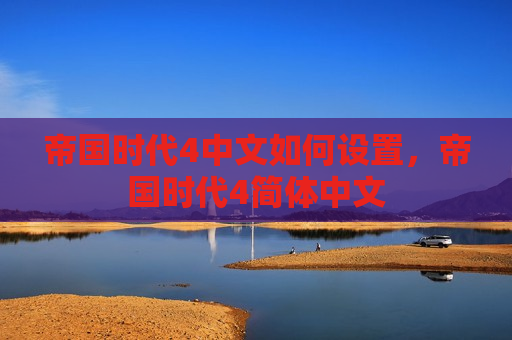 帝国时代4中文如何设置，帝国时代4简体中文