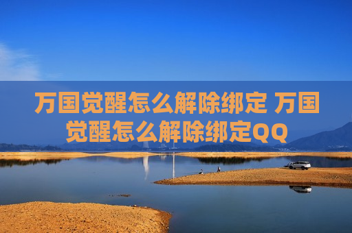 万国觉醒怎么解除绑定 万国觉醒怎么解除绑定QQ