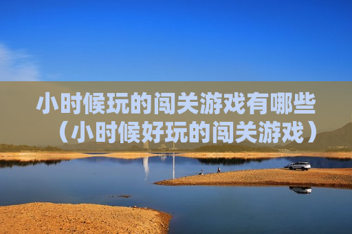 小时候玩的闯关游戏有哪些（小时候好玩的闯关游戏）