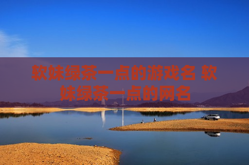 软妹绿茶一点的游戏名 软妹绿茶一点的网名