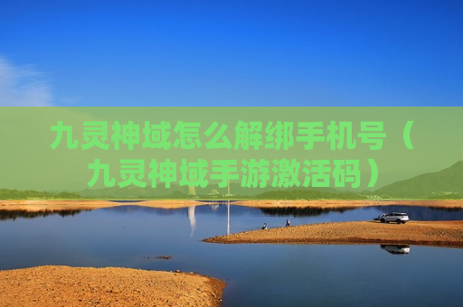 九灵神域怎么解绑手机号（九灵神域手游激活码）