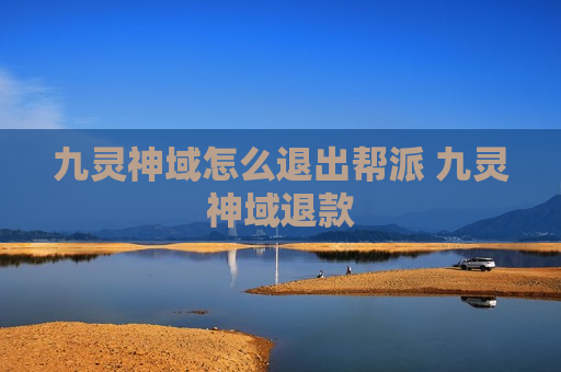 九灵神域怎么退出帮派 九灵神域退款