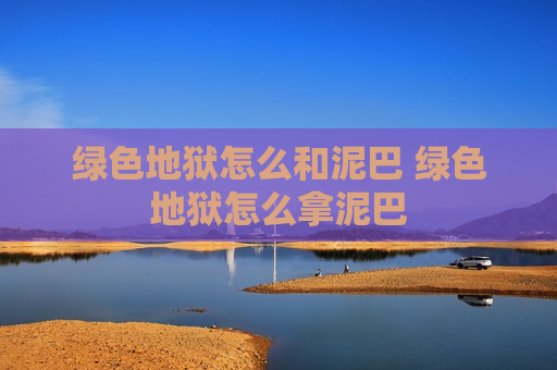 绿色地狱怎么和泥巴 绿色地狱怎么拿泥巴