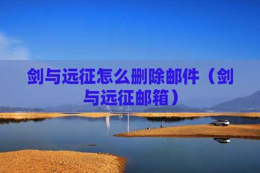 剑与远征怎么删除邮件（剑与远征邮箱）