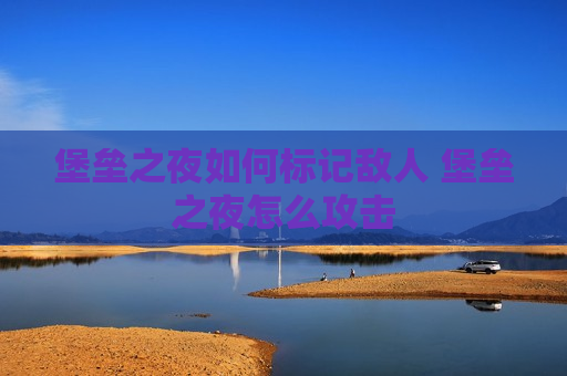堡垒之夜如何标记敌人 堡垒之夜怎么攻击