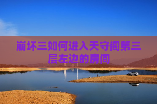 崩坏三如何进入天守阁第三层左边的房间
