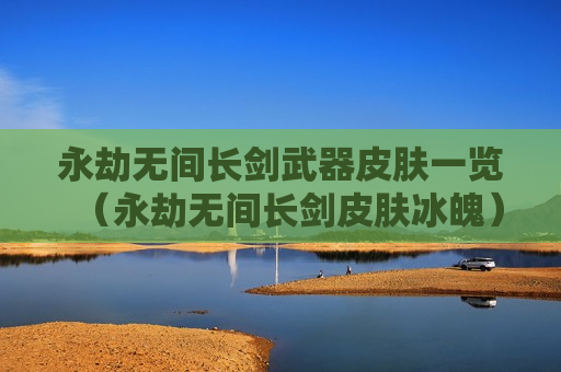 永劫无间长剑武器皮肤一览（永劫无间长剑皮肤冰魄）