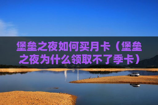堡垒之夜如何买月卡（堡垒之夜为什么领取不了季卡）