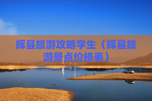 辉县旅游攻略学生（辉县旅游景点价格表）