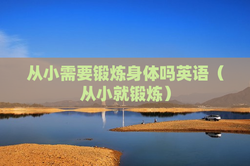 从小需要锻炼身体吗英语（从小就锻炼）