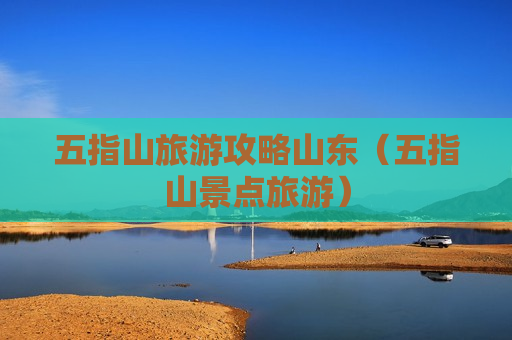 五指山旅游攻略山东（五指山景点旅游）