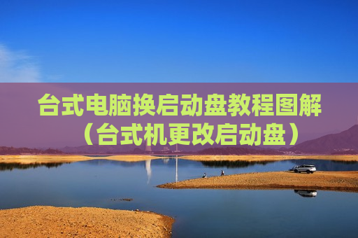 台式电脑换启动盘教程图解（台式机更改启动盘）