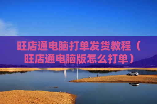 旺店通电脑打单发货教程（旺店通电脑版怎么打单）