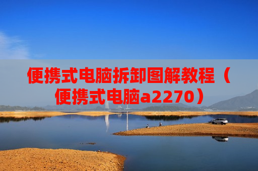 便携式电脑拆卸图解教程（便携式电脑a2270）
