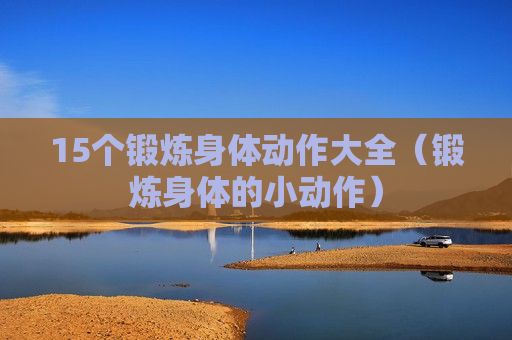 15个锻炼身体动作大全（锻炼身体的小动作）
