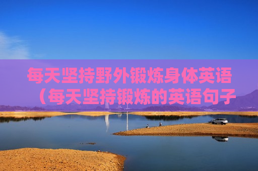 每天坚持野外锻炼身体英语（每天坚持锻炼的英语句子）